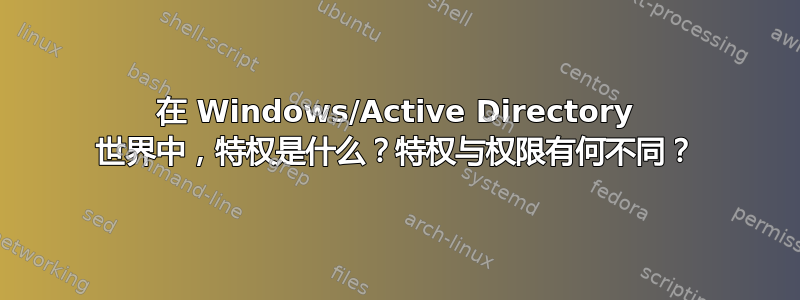 在 Windows/Active Directory 世界中，特权是什么？特权与权限有何不同？