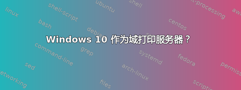 Windows 10 作为域打印服务器？