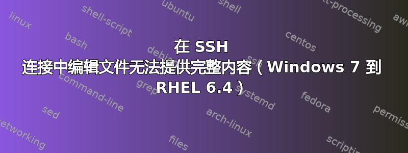 在 SSH 连接中编辑文件无法提供完整内容（Windows 7 到 RHEL 6.4）