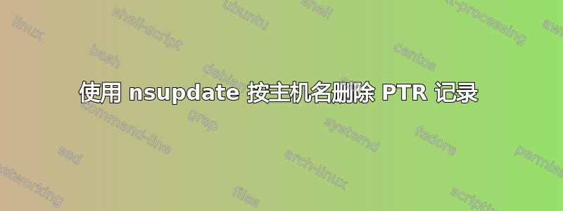 使用 nsupdate 按主机名删除 PTR 记录