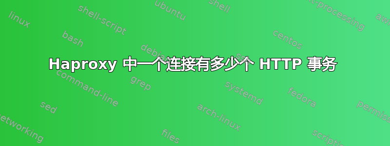 Haproxy 中一个连接有多少个 HTTP 事务