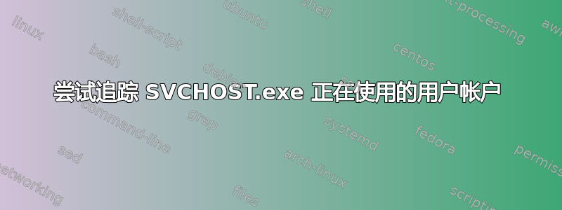 尝试追踪 SVCHOST.exe 正在使用的用户帐户