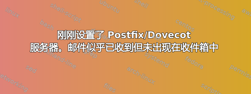 刚刚设置了 Postfix/Dovecot 服务器。邮件似乎已收到但未出现在收件箱中