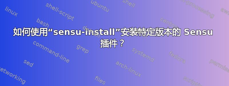 如何使用“sensu-install”安装特定版本的 Sensu 插件？