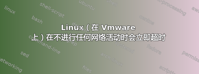 Linux（在 Vmware 上）在不进行任何网络活动时会立即超时