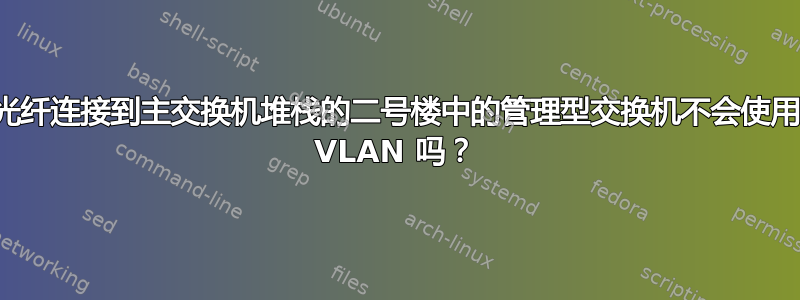 通过光纤连接到主交换机堆栈的二号楼中的管理型交换机不会使用任何 VLAN 吗？