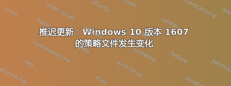 推迟更新：Windows 10 版本 1607 的策略文件发生变化