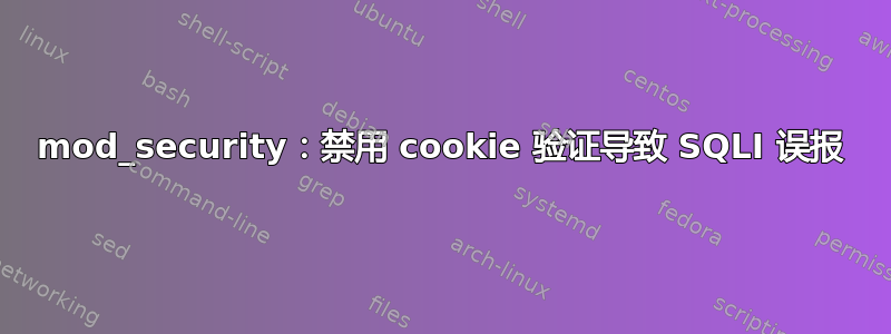 mod_security：禁用 cookie 验证导致 SQLI 误报