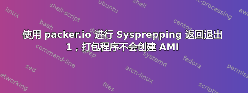 使用 packer.io 进行 Sysprepping 返回退出 1，打包程序不会创建 AMI