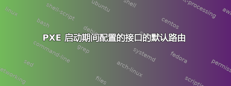 PXE 启动期间配置的接口的默认路由