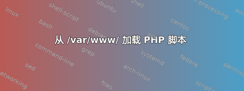 从 /var/www/ 加载 PHP 脚本