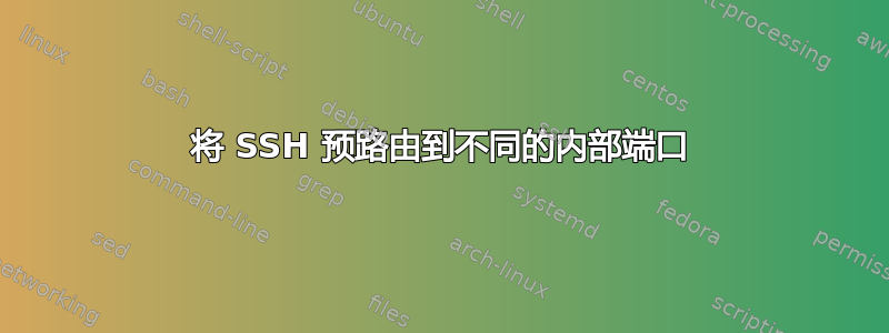 将 SSH 预路由到不同的内部端口