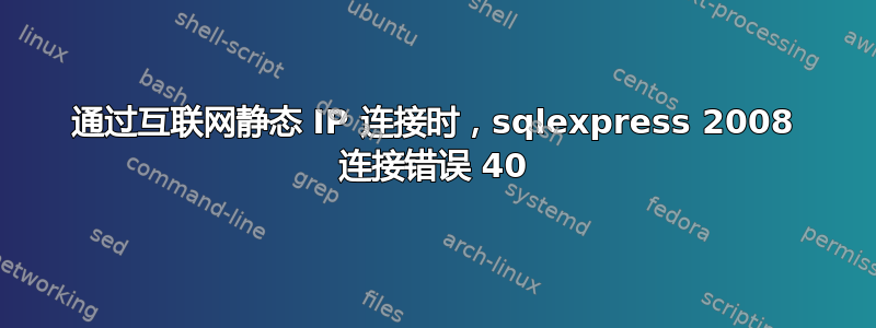 通过互联网静态 IP 连接时，sqlexpress 2008 连接错误 40