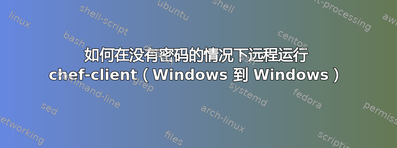 如何在没有密码的情况下远程运行 chef-client（Windows 到 Windows）