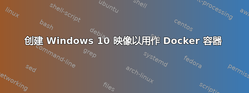 创建 Windows 10 映像以用作 Docker 容器