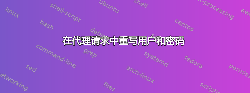 在代理请求中重写用户和密码