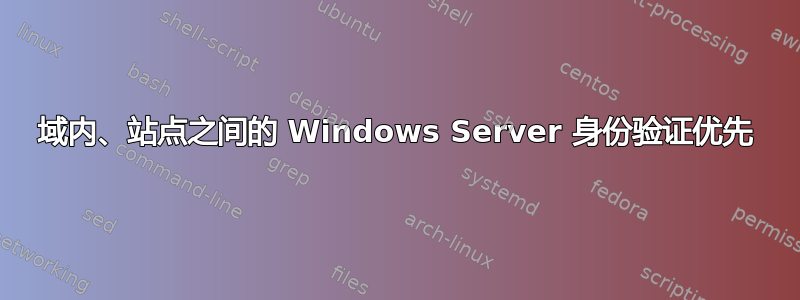 域内、站点之间的 Windows Server 身份验证优先