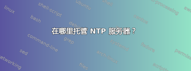 在哪里托管 NTP 服务器？