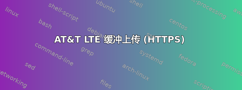 AT&T LTE 缓冲上传 (HTTPS)