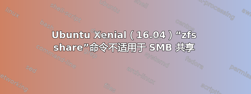 Ubuntu Xenial（16.04）“zfs share”命令不适用于 SMB 共享