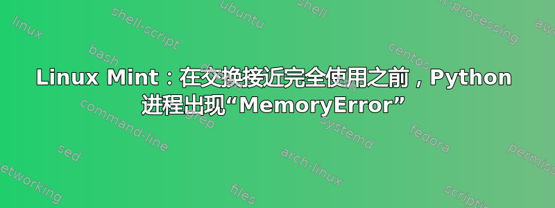 Linux Mint：在交换接近完全使用之前，Python 进程出现“MemoryError”