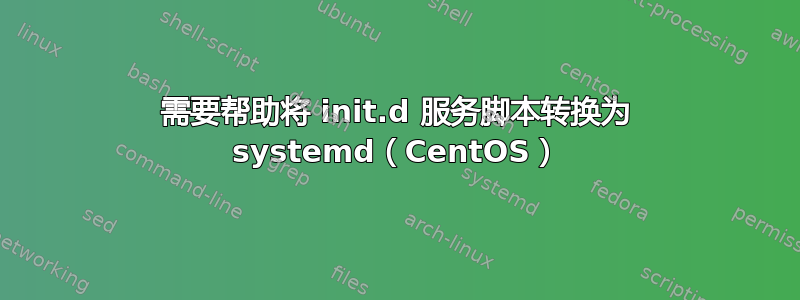 需要帮助将 init.d 服务脚本转换为 systemd（CentOS）