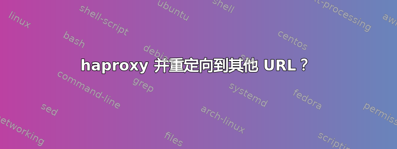 haproxy 并重定向到其他 URL？