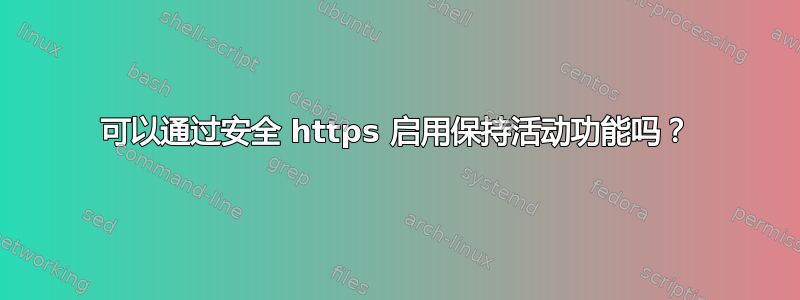 可以通过安全 https 启用保持活动功能吗？