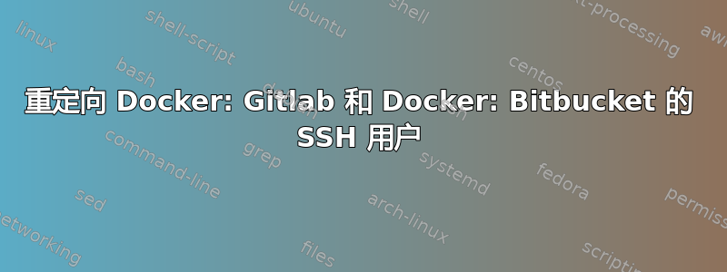 重定向 Docker: Gitlab 和 Docker: Bitbucket 的 SSH 用户