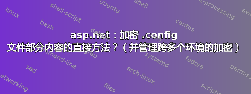 asp.net：加密 .config 文件部分内容的直接方法？（并管理跨多个环境的加密）