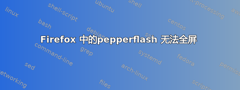 Firefox 中的pepperflash 无法全屏