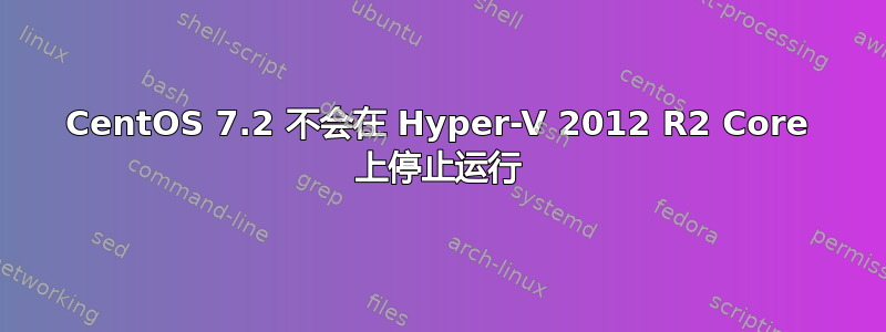 CentOS 7.2 不会在 Hyper-V 2012 R2 Core 上停止运行