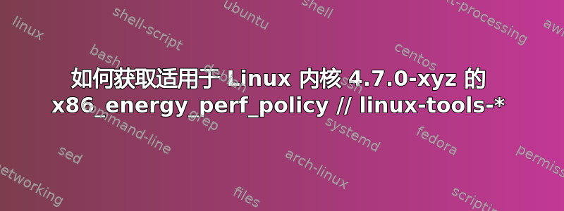 如何获取适用于 Linux 内核 4.7.0-xyz 的 x86_energy_perf_policy // linux-tools-*