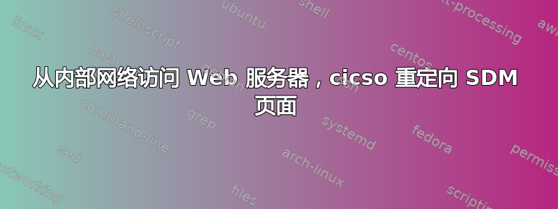 从内部网络访问 Web 服务器，cicso 重定向 SDM 页面