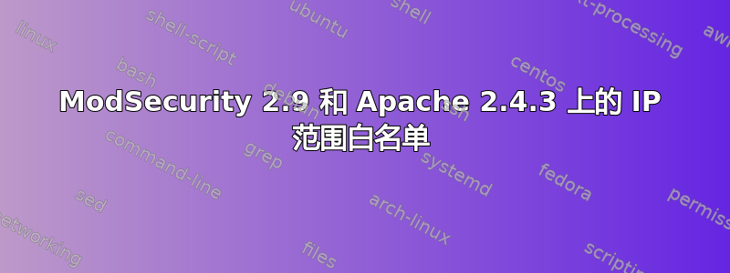 ModSecurity 2.9 和 Apache 2.4.3 上的 IP 范围白名单