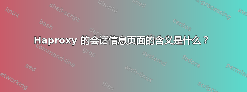 Haproxy 的会话信息页面的含义是什么？