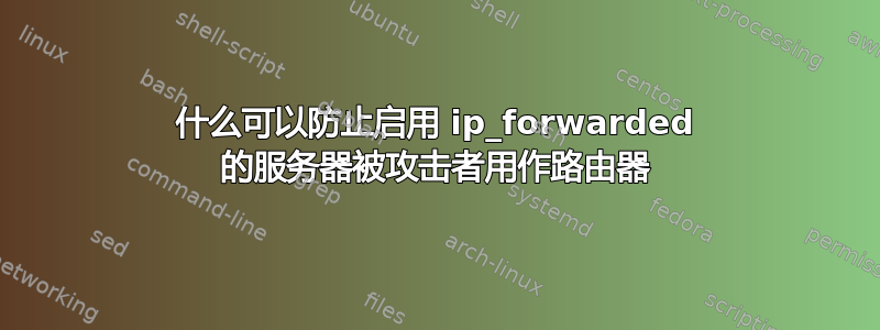 什么可以防止启用 ip_forwarded 的服务器被攻击者用作路由器