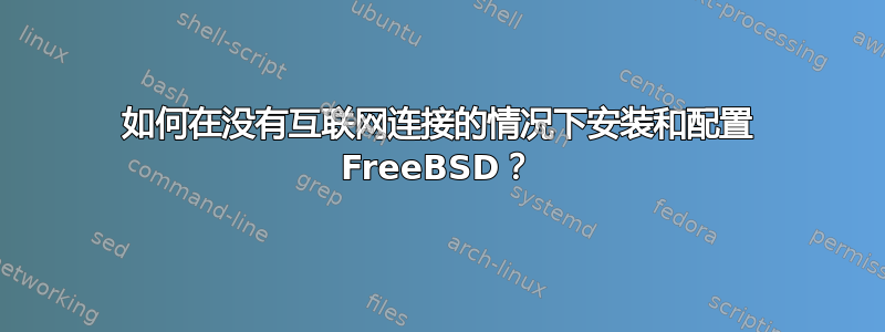 如何在没有互联网连接的情况下安装和配置 FreeBSD？