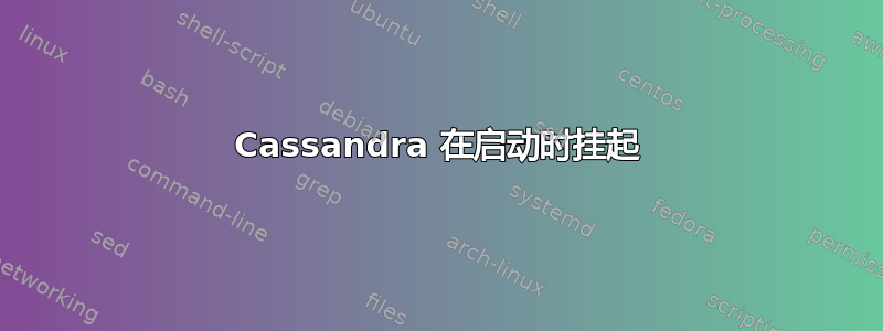 Cassandra 在启动时挂起