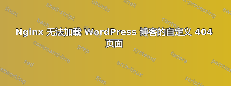 Nginx 无法加载 WordPress 博客的自定义 404 页面