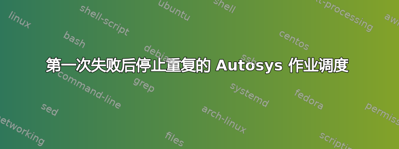 第一次失败后停止重复的 Autosys 作业调度