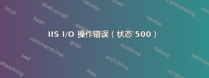 IIS I/O 操作错误（状态 500）