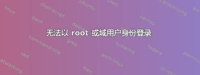 无法以 root 或域用户身份登录