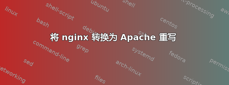 将 nginx 转换为 Apache 重写