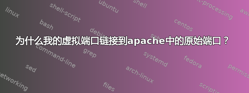 为什么我的虚拟端口链接到apache中的原始端口？