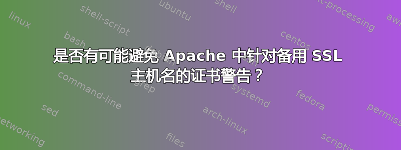 是否有可能避免 Apache 中针对备用 SSL 主机名的证书警告？