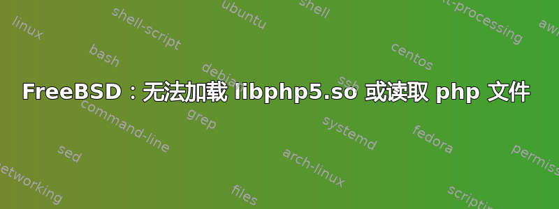 FreeBSD：无法加载 libphp5.so 或读取 php 文件