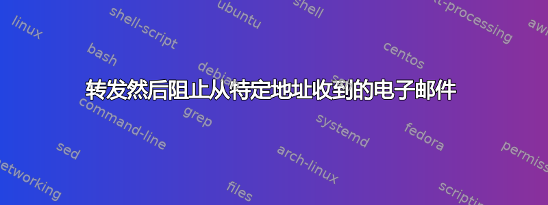 转发然后阻止从特定地址收到的电子邮件