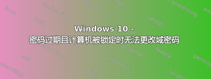 Windows 10 - 密码过期且计算机被锁定时无法更改域密码