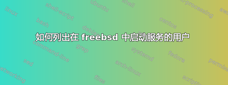 如何列出在 freebsd 中启动服务的用户